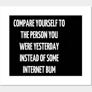 compare yourself to the person you were yesterday instead of some internet bum Posters and Art